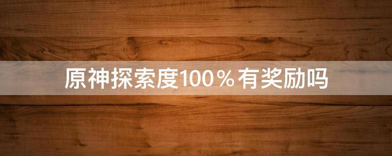 原神探索度100％有奖励吗 原神探索度100%