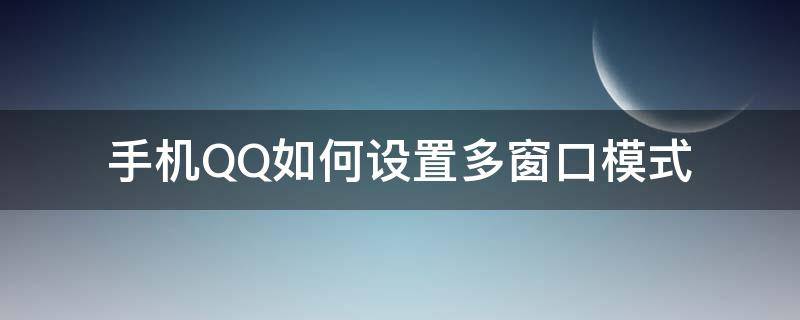 手机QQ如何设置多窗口模式（qq怎么调出多窗口）