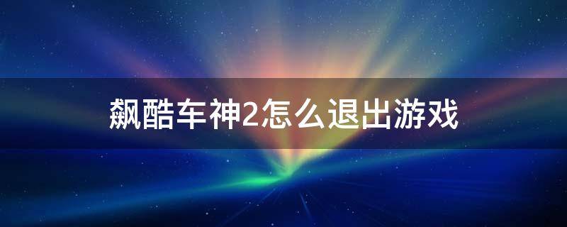 飙酷车神2怎么退出游戏 飙酷车神2怎么退出