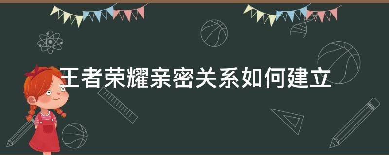 王者荣耀亲密关系如何建立 怎么建立王者荣耀亲密关系