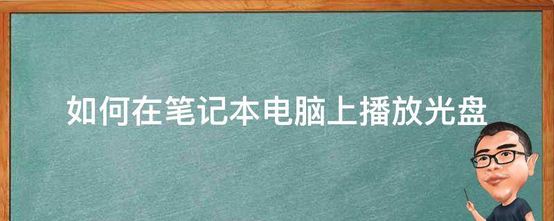 如何在笔记本电脑上播放光盘（怎样用笔记本电脑播放光盘）