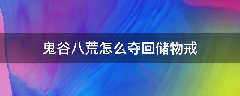 鬼谷八荒怎么夺回储物戒 鬼谷八荒帮助寻回丢失的储物戒