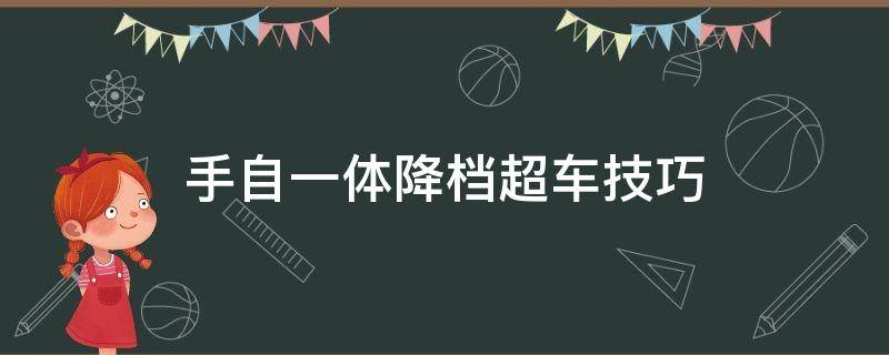 手自一体降档超车技巧（手自一体降档提速）