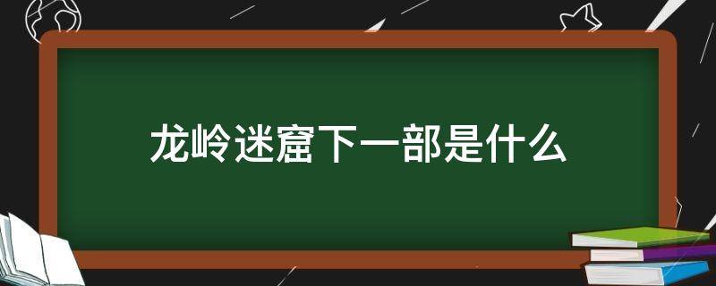 龙岭迷窟下一部是什么 龙岭迷窟下一部是啥