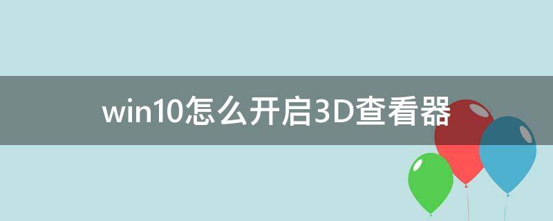 win10怎么开启3D查看器 win10怎么看3d电影