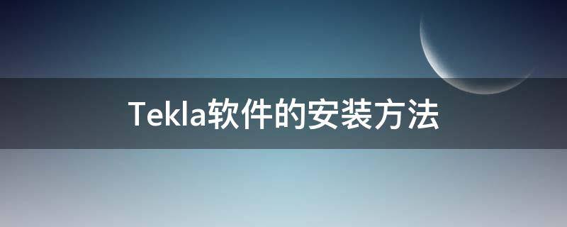 Tekla软件的安装方法（tekla软件使用教程）