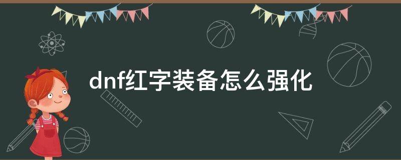 dnf红字装备怎么强化 dnf红字装备如何强化