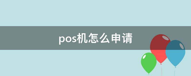 pos机怎么申请 收款pos机怎么申请