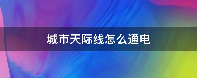 城市天际线怎么通电（城市天际线怎么通电力）