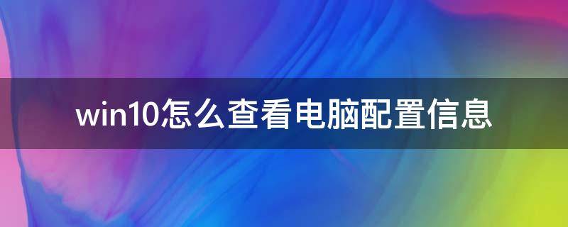 win10怎么查看电脑配置信息 win10 查看电脑配置信息