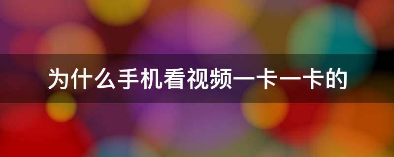 为什么手机看视频一卡一卡的 为什么手机看视频一卡一卡的苹果