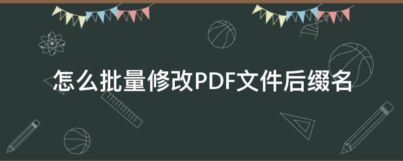 怎么批量修改PDF文件后缀名（如何批量更改pdf文件名）