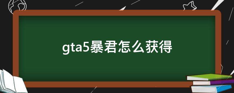 gta5暴君怎么获得（gta5如何获得暴君）