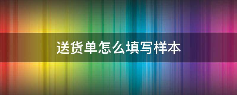 送货单怎么填写样本（送货单上的制单怎样填写）