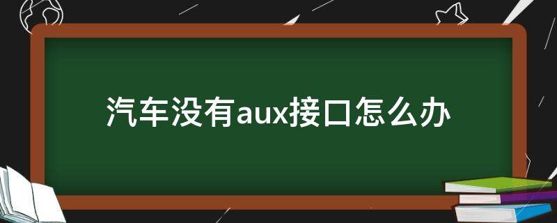 汽车没有aux接口怎么办 汽车aux接口没反应