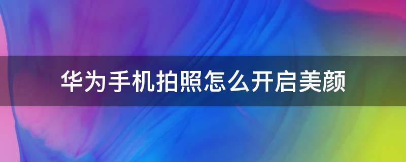 华为手机拍照怎么开启美颜（华为手机拍照怎么设置美颜）