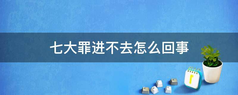 七大罪进不去怎么回事 七大罪手游进不去