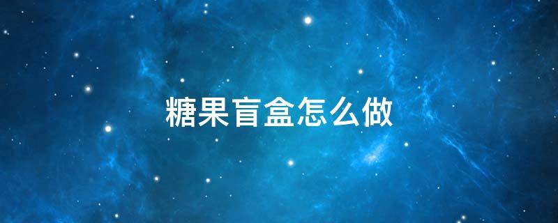 糖果盲盒怎么做 糖果盲盒怎么做视频教程