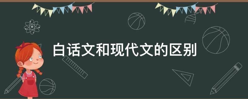 白话文和现代文的区别 早期白话文和现代白话文的区别