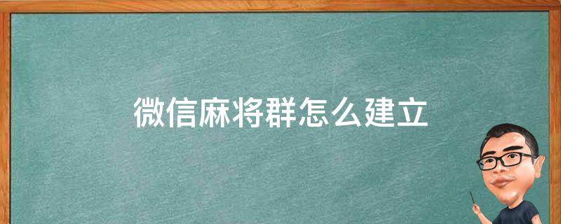 微信麻将群怎么建立（怎样建微信麻将群）