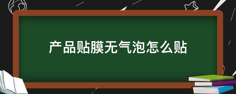 产品贴膜无气泡怎么贴（怎样贴膜无气泡）