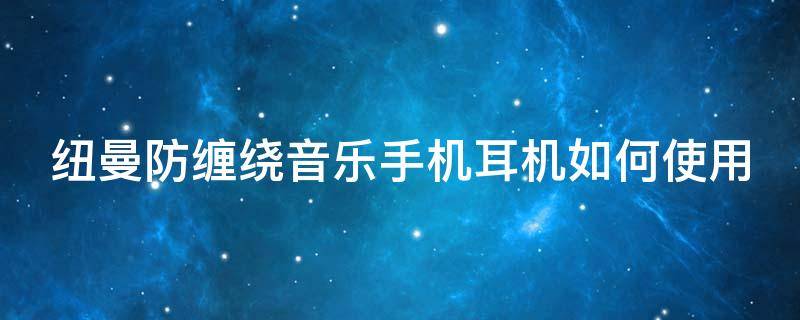 纽曼防缠绕音乐手机耳机如何使用 纽曼防缠绕音乐手机耳机如何使用的