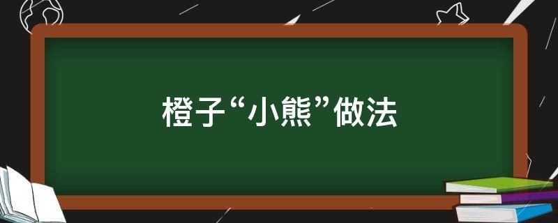 橙子“小熊”做法 橙子熊的做法