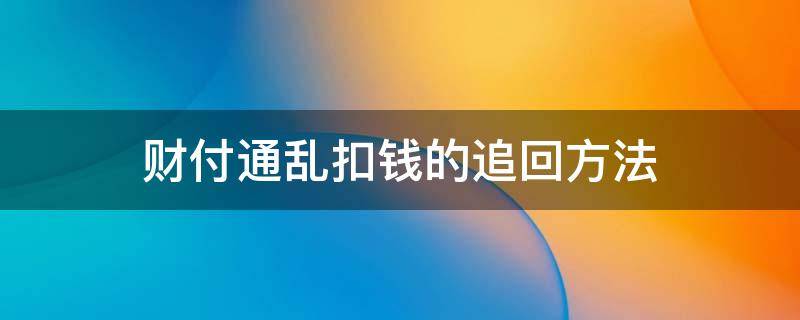 财付通乱扣钱的追回方法 财付通扣钱了怎么办