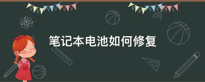 笔记本电池如何修复（笔记本电池老化怎么自己修复）