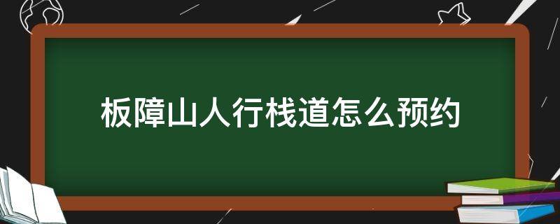 板障山人行栈道怎么预约（板障山要预约吗）