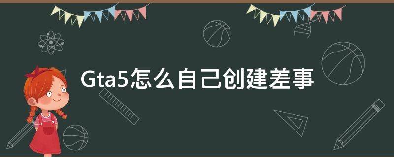 Gta5怎么自己创建差事 gta5怎么自己创建差事 自己主持视频