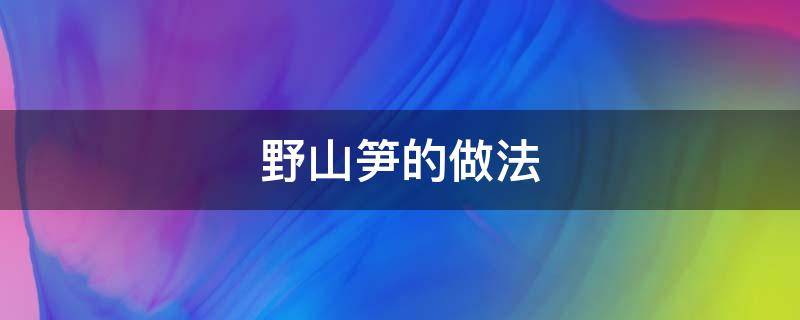 野山笋的做法 山野笋怎么做好吃