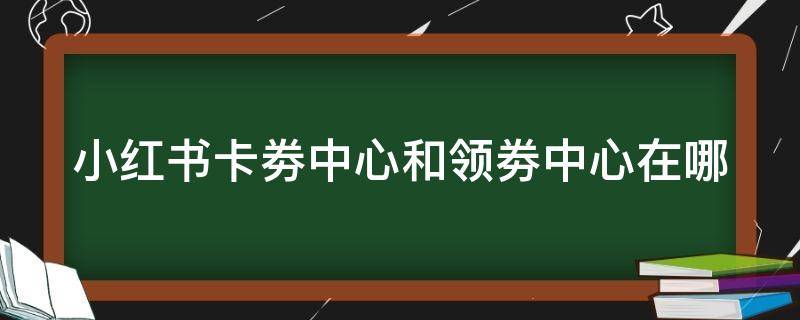 小红书卡劵中心和领劵中心在哪 小红书领券中心在哪