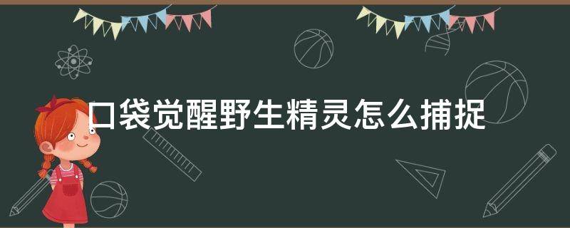 口袋觉醒野生精灵怎么捕捉 口袋觉醒抓捕精灵