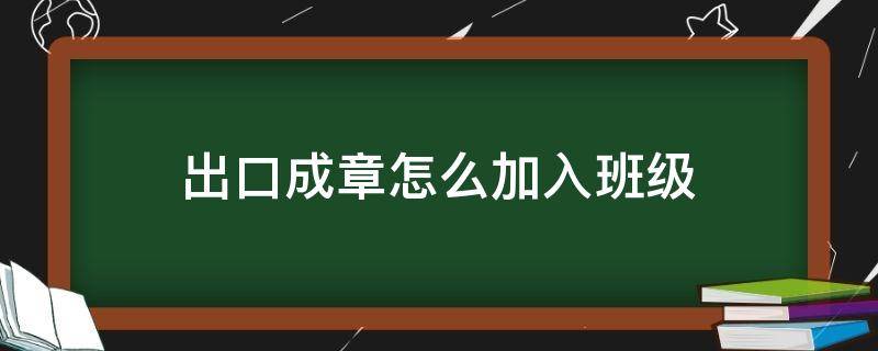 出口成章怎么加入班级 出口成章老师怎么建立班级