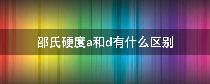 邵氏硬度a和d有什么区别 邵氏硬度a如何定义和表示