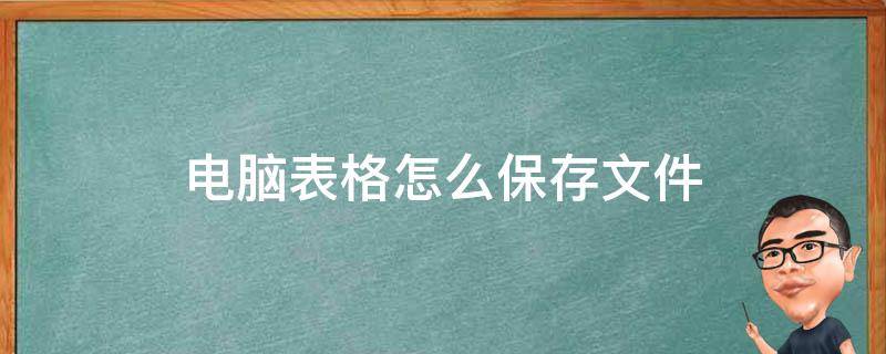 电脑表格怎么保存文件 电脑表格怎么保存文件到微信