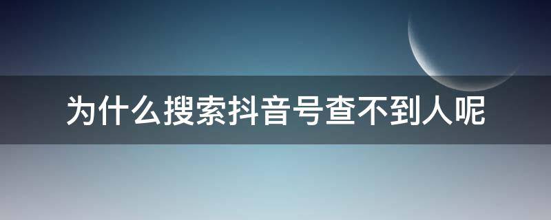 为什么搜索抖音号查不到人呢 为什么在抖音搜索抖音号找不到人呢