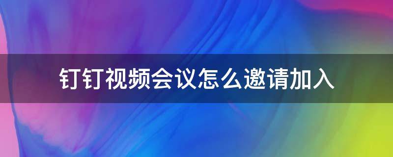 钉钉视频会议怎么邀请加入 钉钉视频会议如何邀请