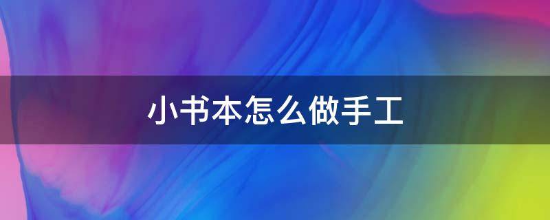 小书本怎么做手工（小书本怎么做手工步骤）