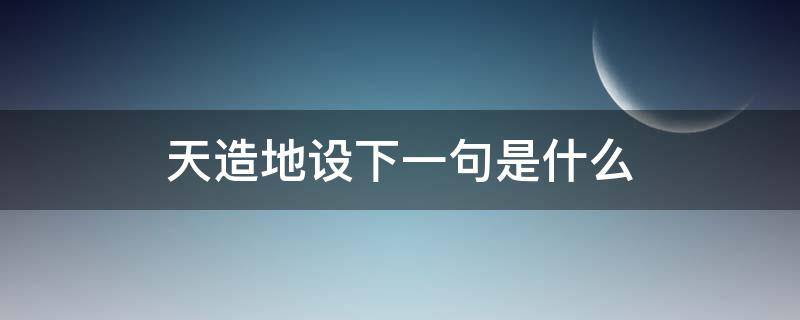 天造地设下一句是什么 天造地设用一句话说出它的意思