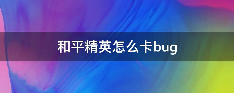 和平精英怎么卡bug 和平精英怎么卡bug隐身