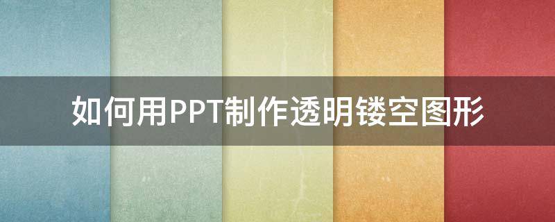 如何用PPT制作透明镂空图形（ppt制作透明图片素材）