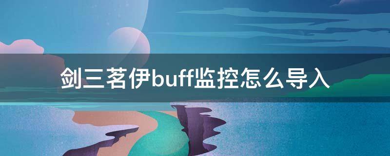 剑三茗伊buff监控怎么导入（剑网三茗伊插件buff监控导出）