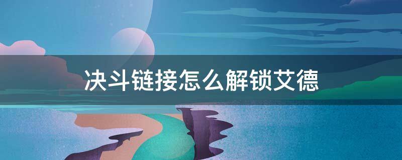 决斗链接怎么解锁艾德 决斗链接怎么解锁艾德卡组