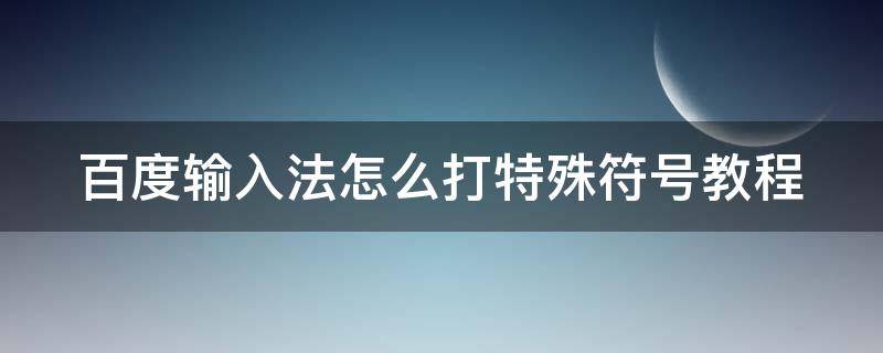 百度输入法怎么打特殊符号教程 百度输入法怎么打特殊符号教程图解