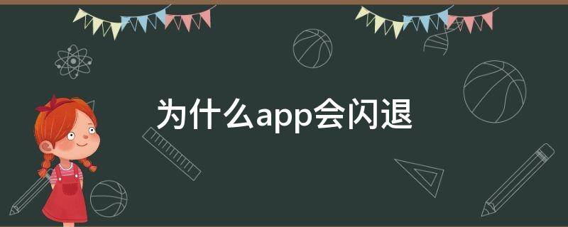 为什么app会闪退（为什么app会闪退怎么办）