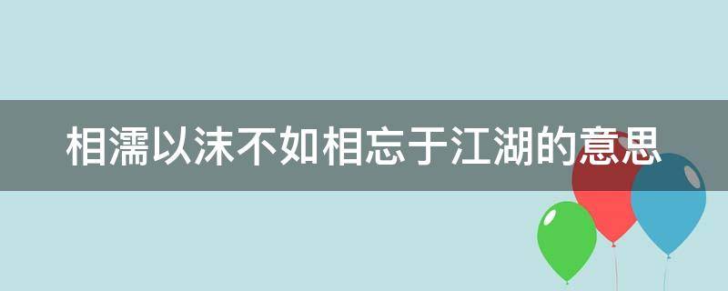 相濡以沫不如相忘于江湖的意思 与其相濡以沫不如相忘于江湖的意思