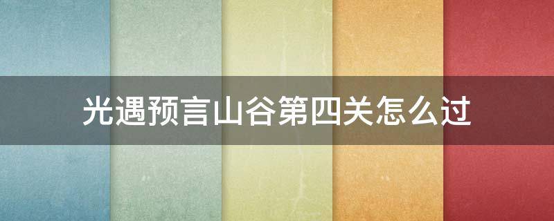 光遇预言山谷第四关怎么过（光遇预言山谷第四关怎么过单人）