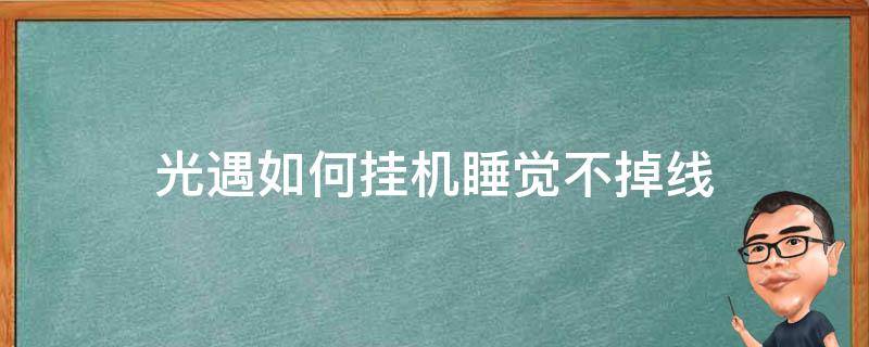 光遇如何挂机睡觉不掉线（光遇怎么挂机不掉线）